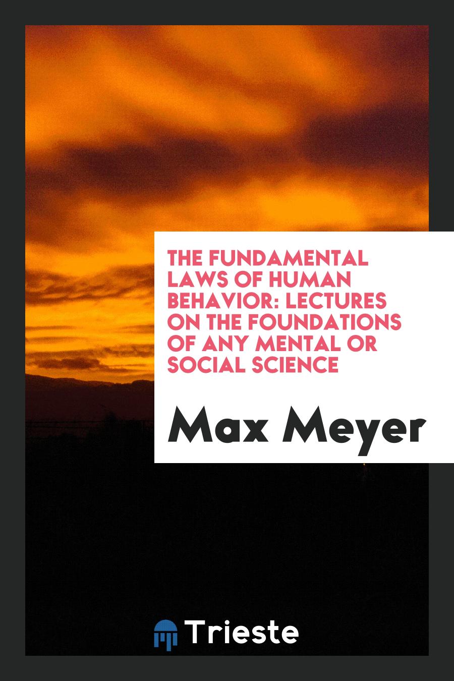 Max Meyer - The Fundamental Laws of Human Behavior: Lectures on the Foundations of Any Mental or Social Science