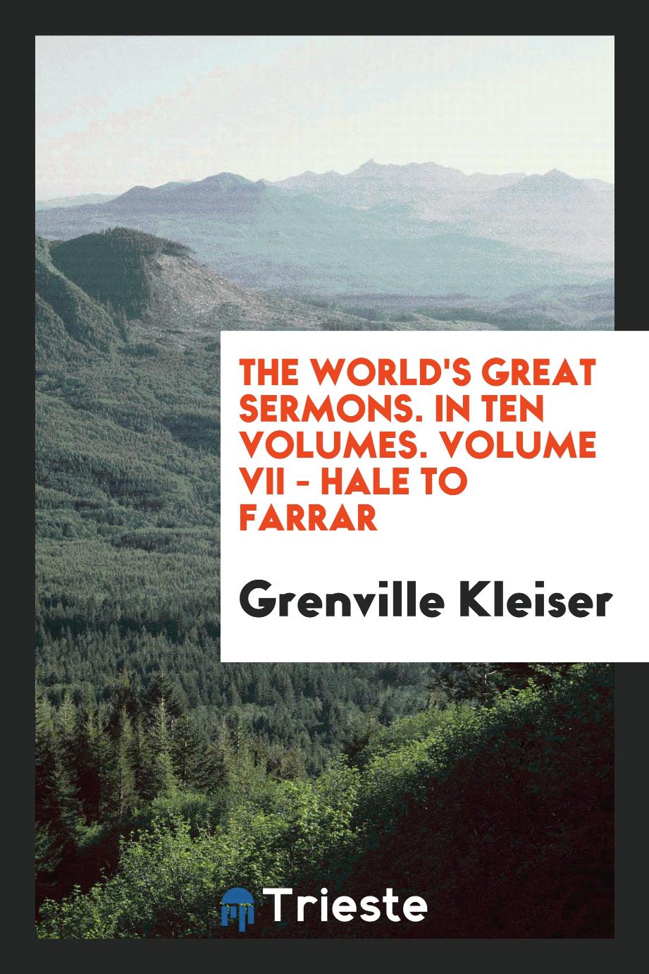 The World's Great Sermons. In Ten Volumes. Volume VII - Hale to Farrar