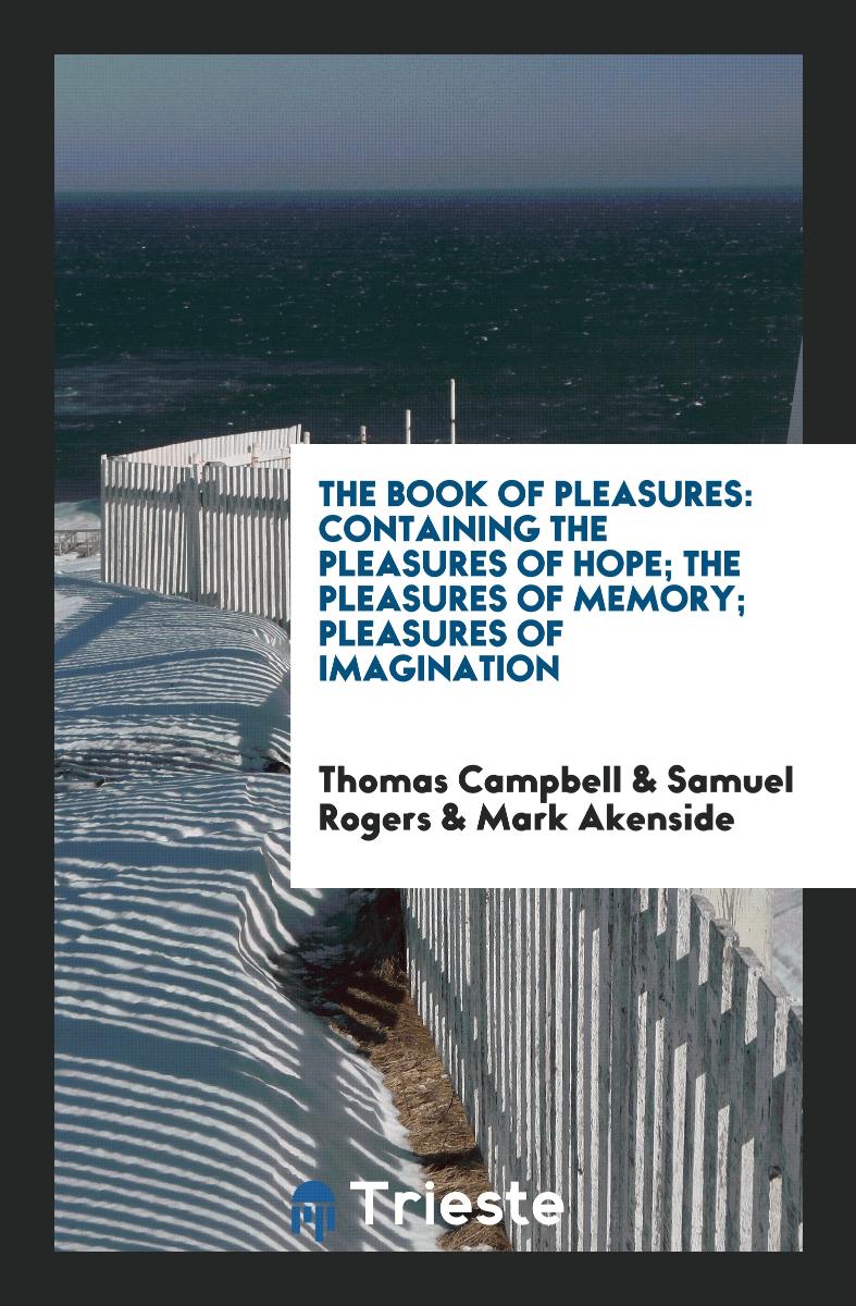 The Book of Pleasures: Containing The Pleasures of Hope; The Pleasures of Memory; Pleasures of Imagination