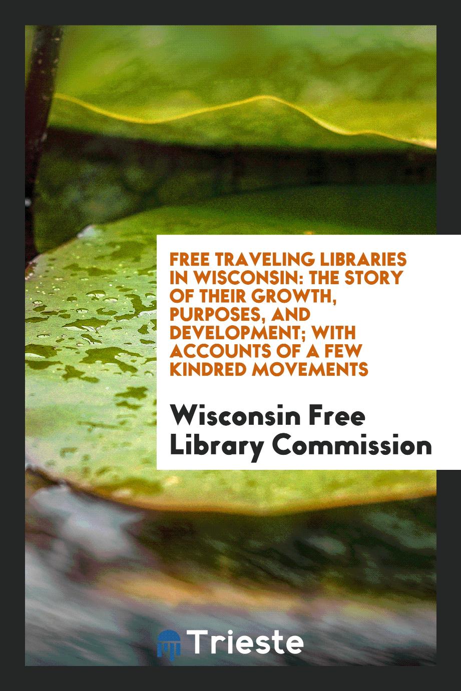 Free Traveling Libraries in Wisconsin: The Story of Their Growth, Purposes, and Development; with accounts of a few kindred movements