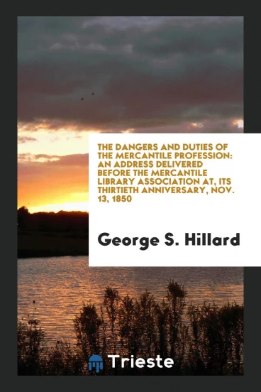 The Dangers and Duties of the Mercantile Profession: An Address Delivered Before the Mercantile Library Association at, Its Thirtieth Anniversary, Nov. 13, 1850