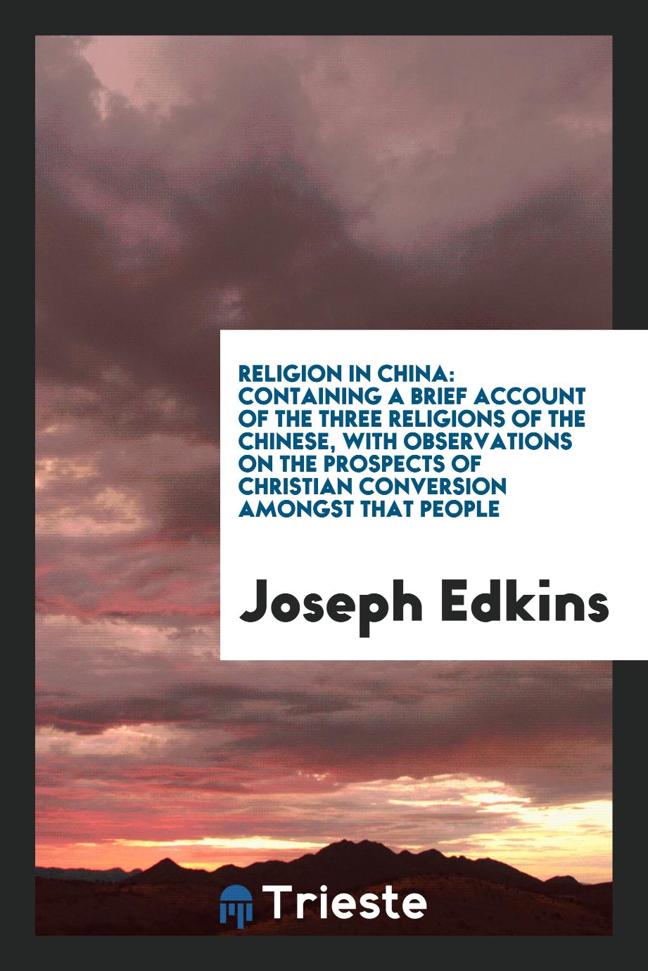 Religion in China: containing a brief account of the three religions of the Chinese, with observations on the prospects of Christian conversion amongst that people