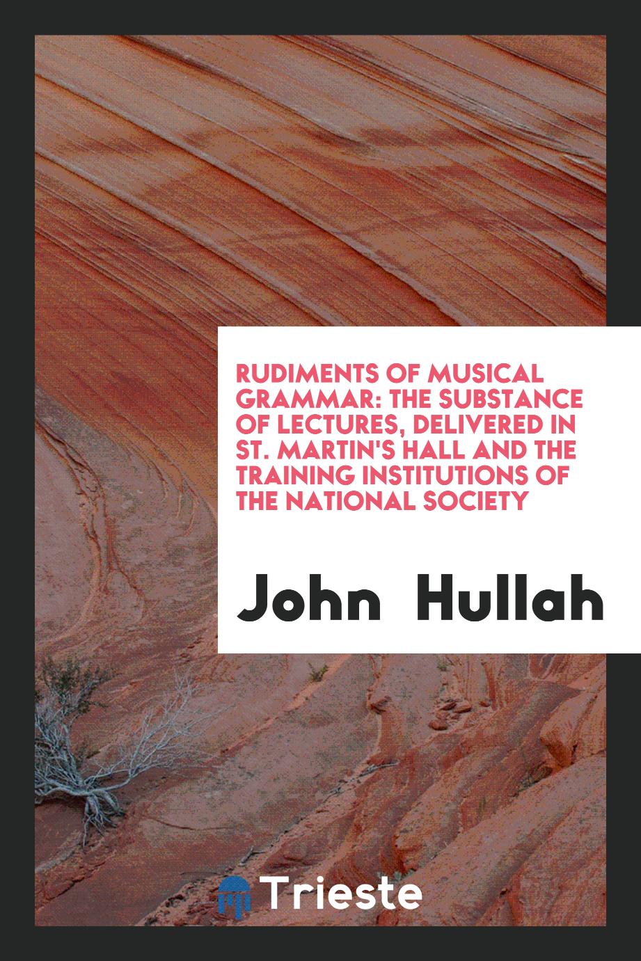 Rudiments of musical grammar: The substance of lectures, Delivered in St. Martin's Hall and The Training Institutions of the National Society