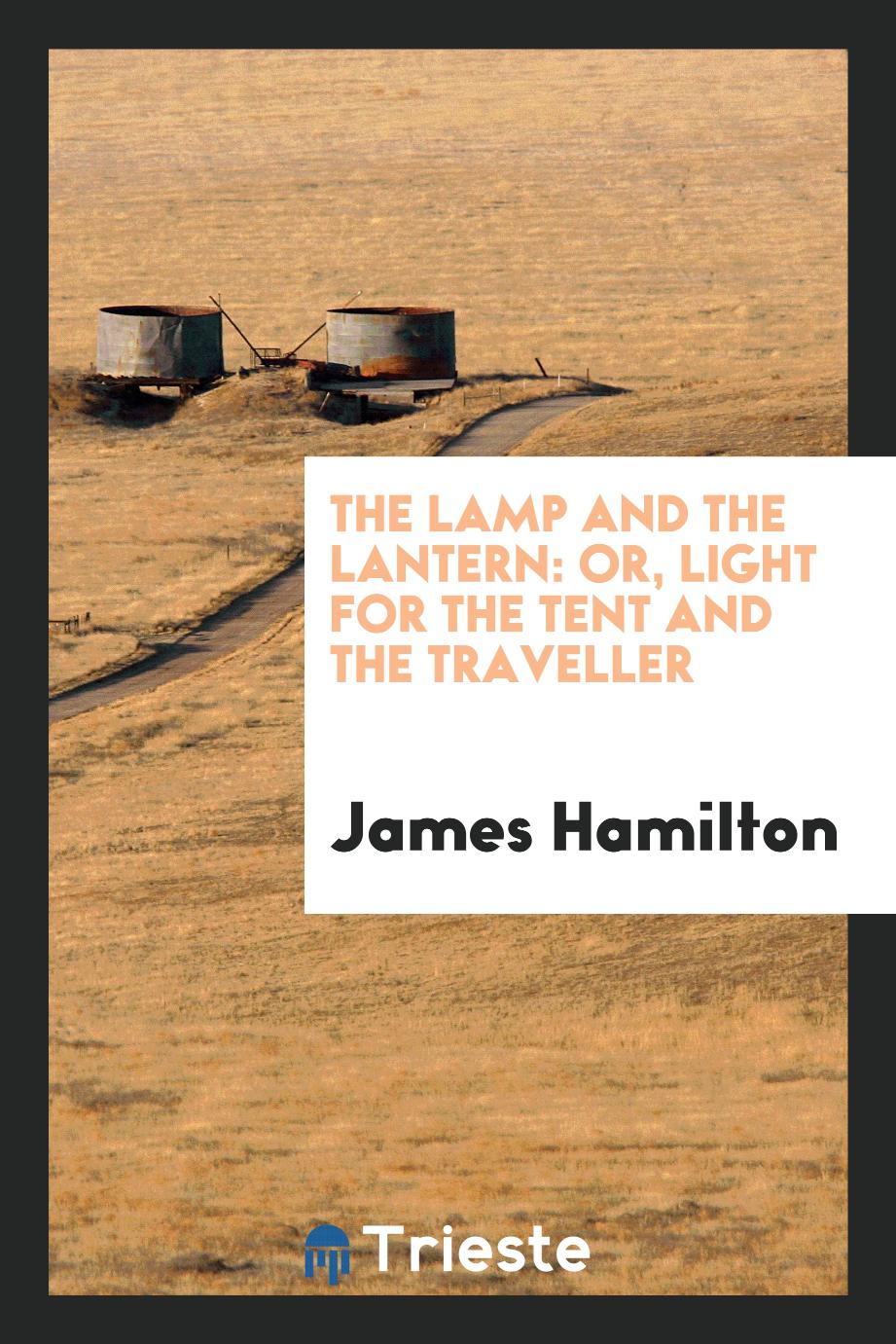 The Lamp and the Lantern: Or, Light for the Tent and the Traveller