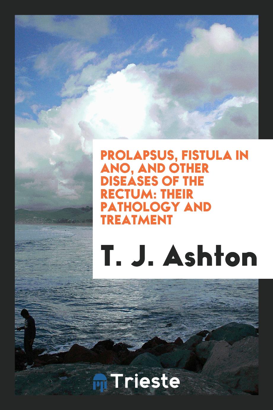 Prolapsus, Fistula in Ano, and Other Diseases of the Rectum: Their Pathology and Treatment