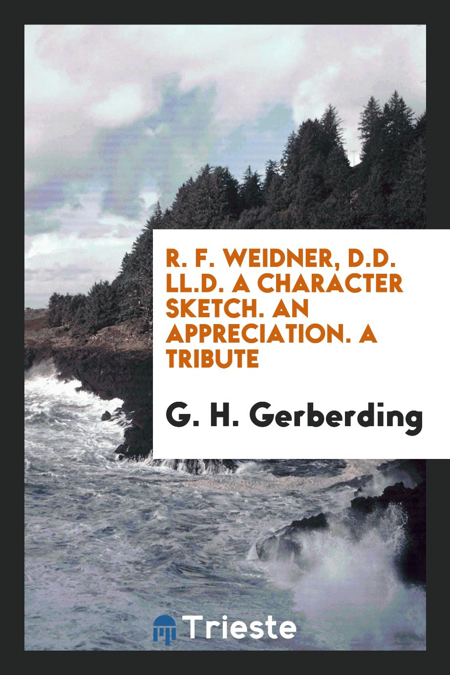 R. F. Weidner, D.D. LL.D. A Character Sketch. An Appreciation. A Tribute