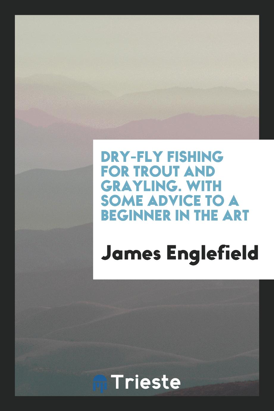 Dry-fly fishing for trout and grayling. With some advice to a beginner in the art