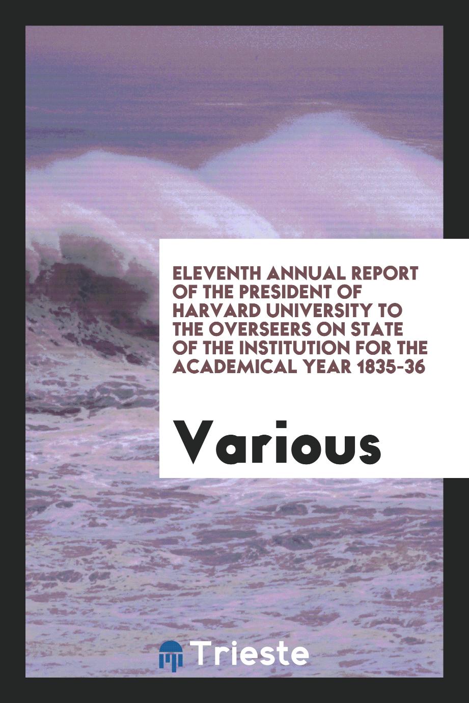 Eleventh Annual Report of the President of Harvard University to the Overseers on State of the Institution for the Academical year 1835-36