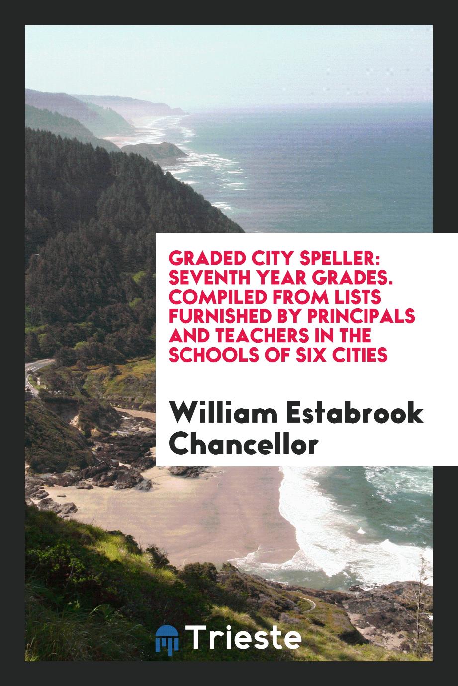 Graded City Speller: Seventh Year Grades. Compiled from Lists Furnished by Principals and Teachers in the Schools of Six Cities