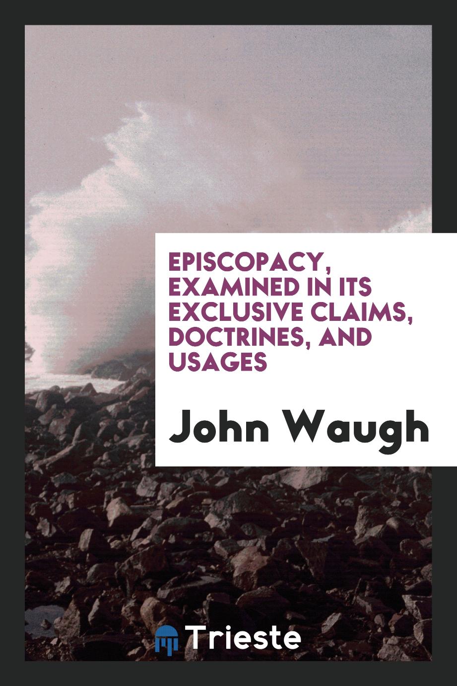 Episcopacy, Examined in Its Exclusive Claims, Doctrines, and Usages