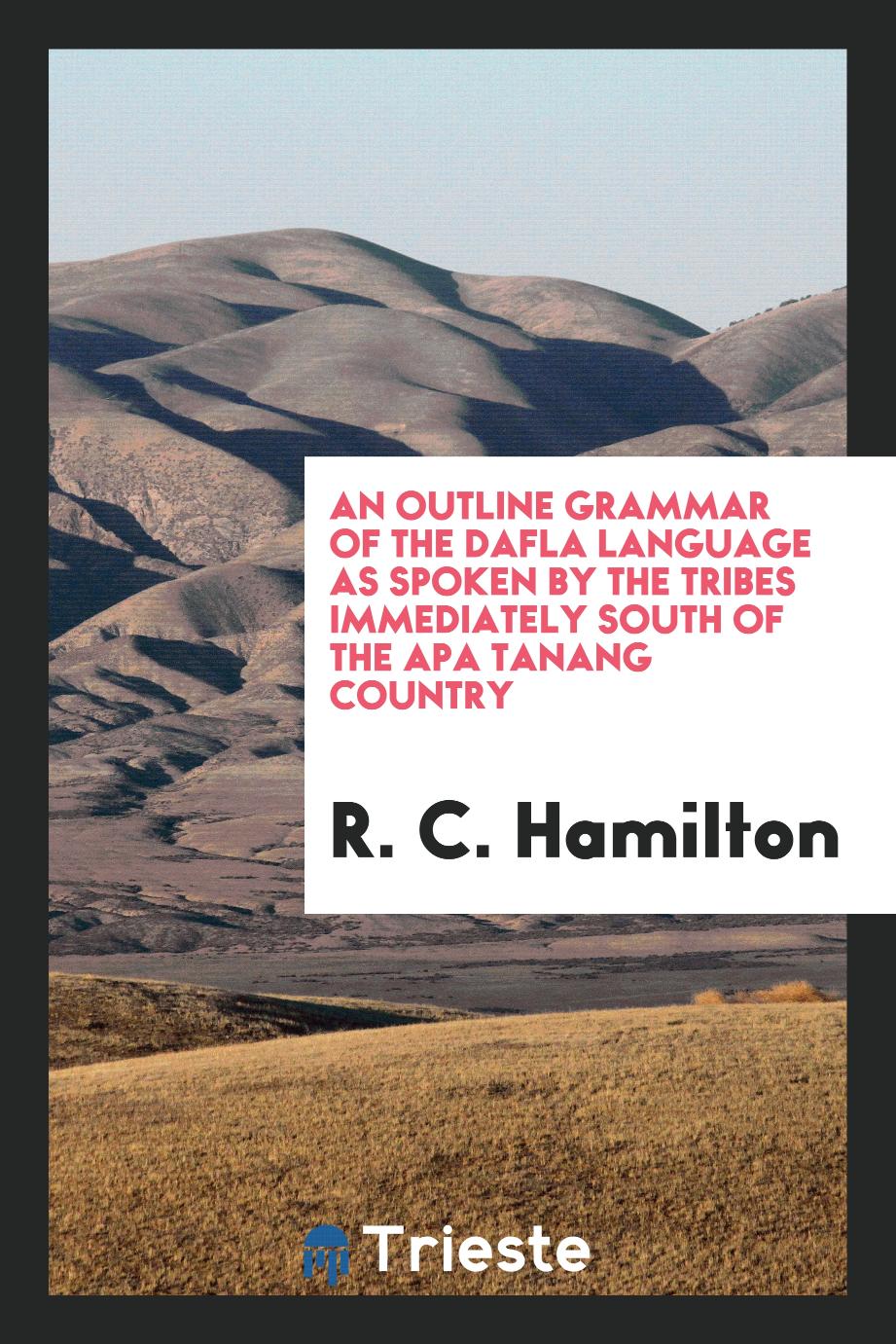 An Outline Grammar of the Dafla Language as Spoken by the Tribes Immediately South of the Apa Tanang Country