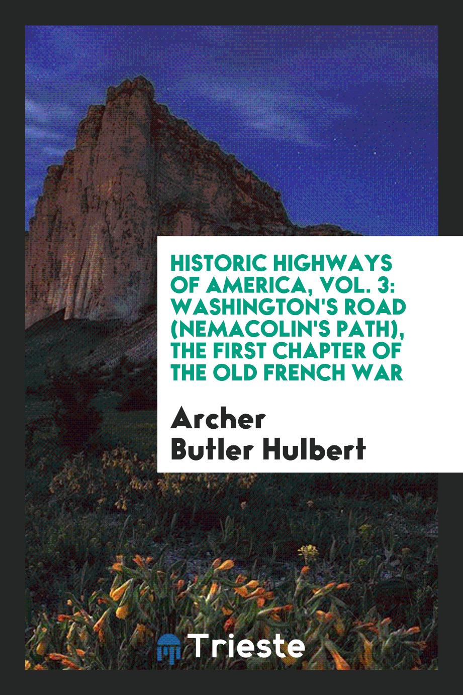 Historic Highways of America, Vol. 3: Washington's Road (Nemacolin's Path), the First Chapter of the Old French War