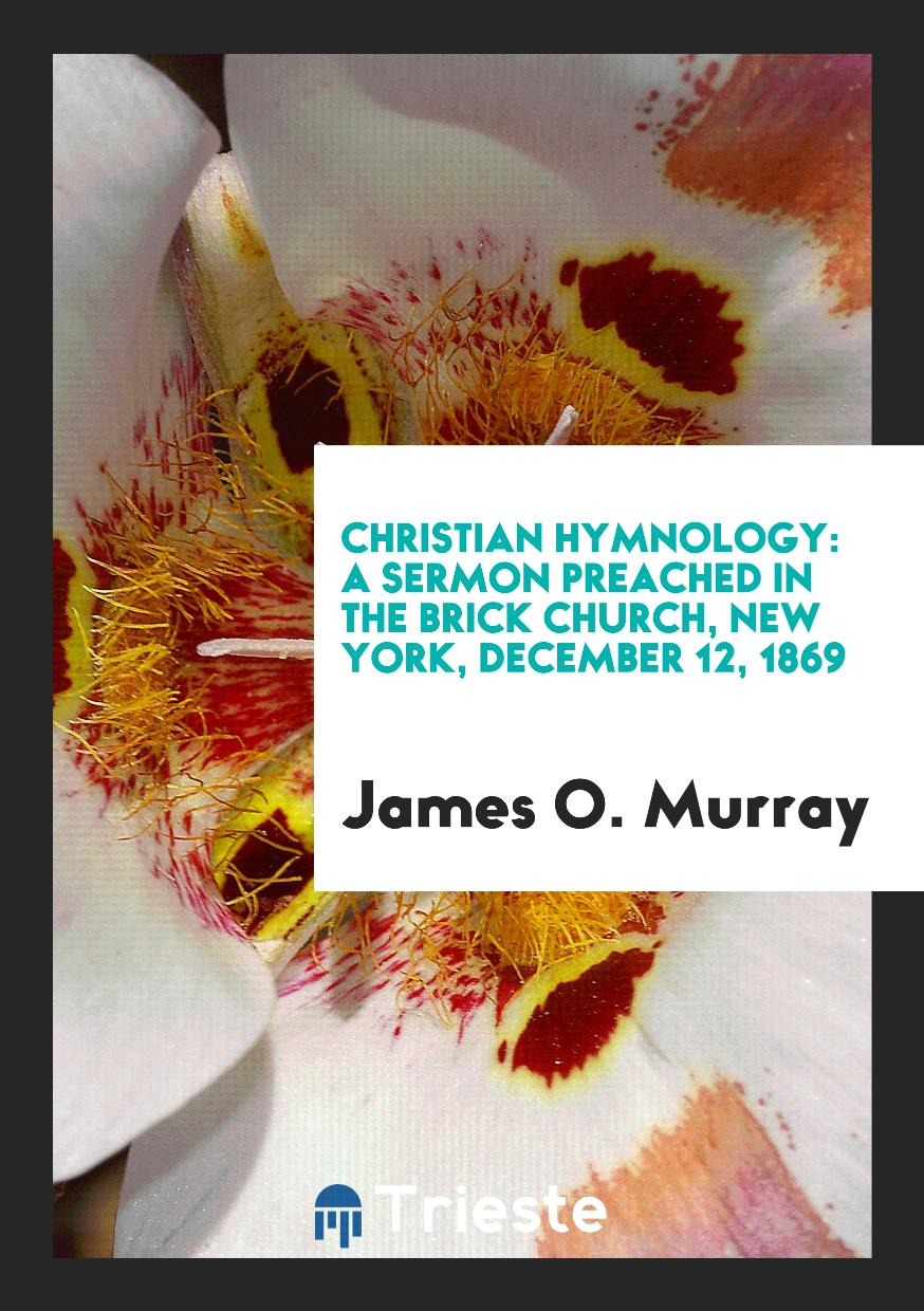 Christian Hymnology: A Sermon Preached in the Brick Church, New York, December 12, 1869
