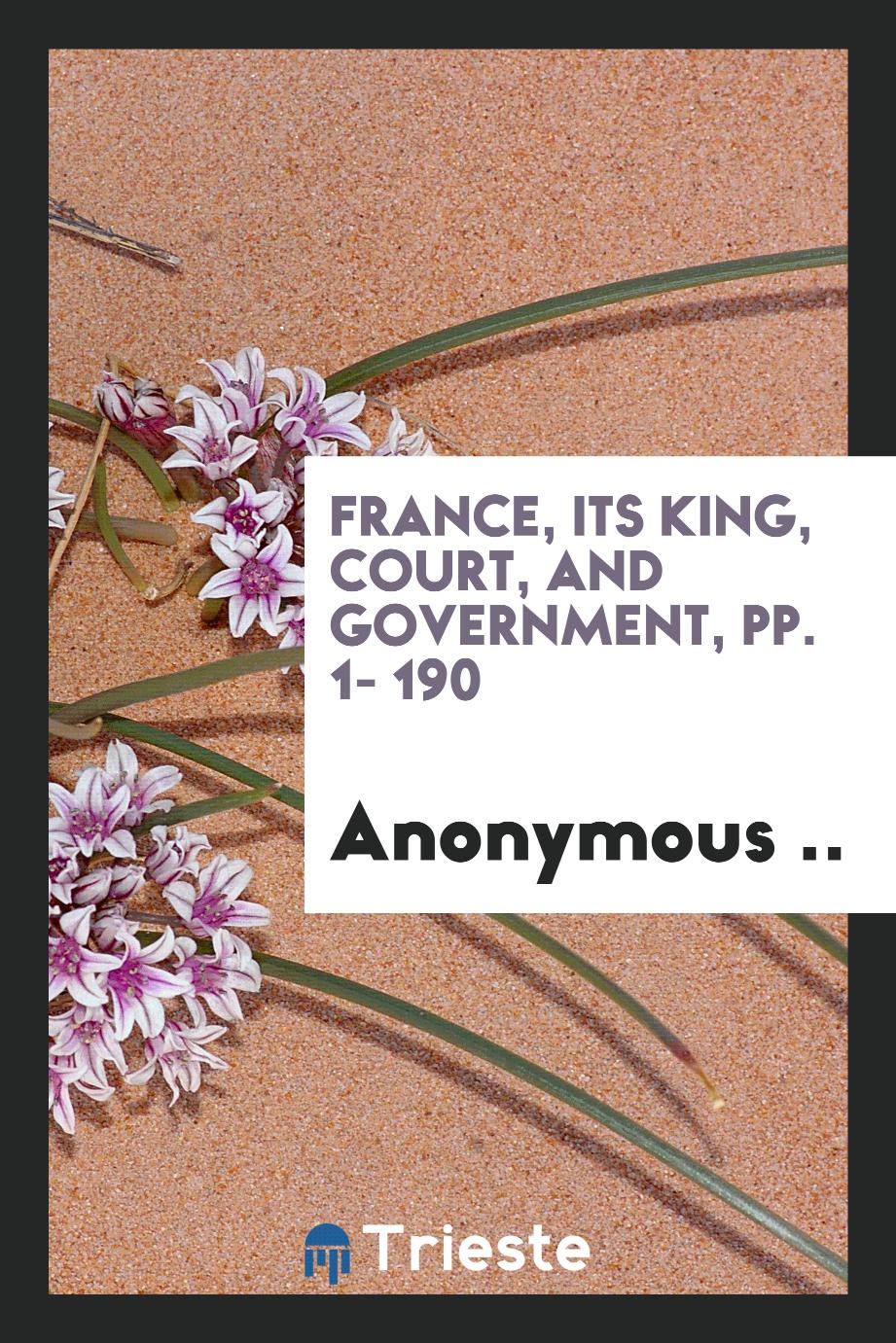 France, Its King, Court, and Government, pp. 1- 190