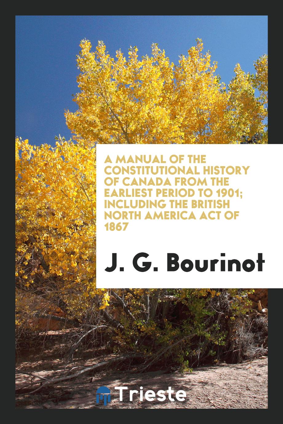 A manual of the constitutional history of Canada from the earliest period to 1901; including the British North America act of 1867