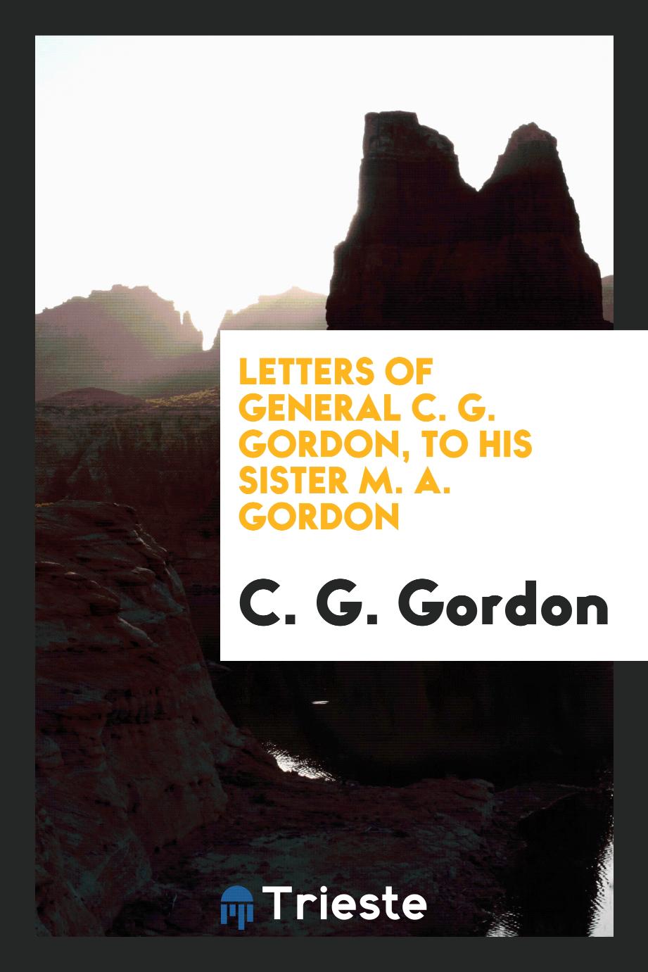 Letters of General C. G. Gordon, to His Sister M. A. Gordon