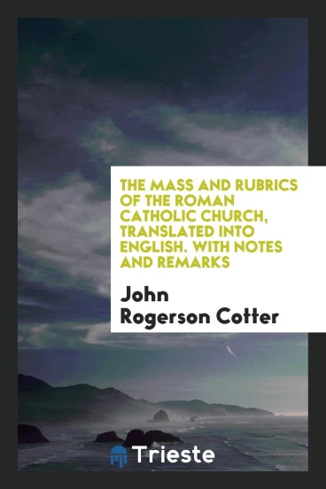 The Mass and Rubrics of the Roman Catholic Church, Translated Into English. With Notes and Remarks
