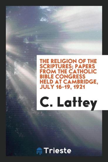 The religion of the Scriptures; papers from the Catholic Bible Congress held at Cambridge, July 16-19, 1921
