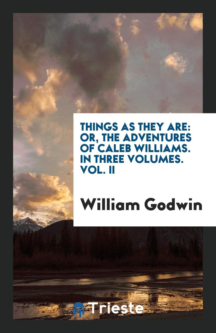 Things as They Are: Or, The Adventures of Caleb Williams. In Three Volumes. Vol. II