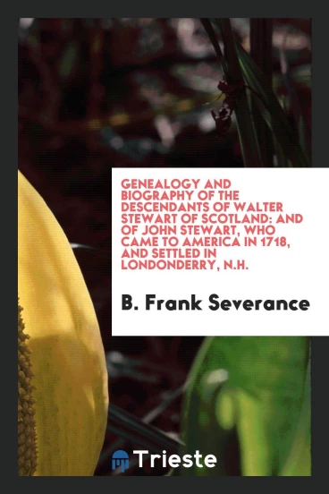 Genealogy and biography of the descendants of Walter Stewart of Scotland: and of John Stewart, who came to America in 1718, and settled in Londonderry, N.H.