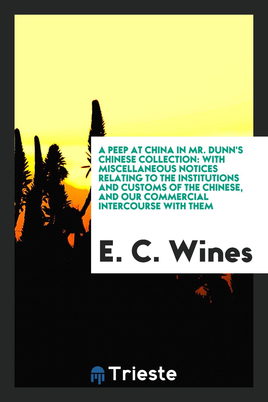A Peep at China in Mr. Dunn's Chinese Collection: With Miscellaneous Notices Relating to The Institutions And Customs of The Chinese, And Our Commercial Intercourse With Them
