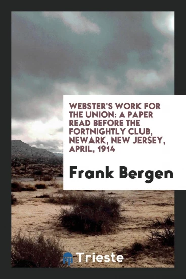 Webster's Work for the Union: A Paper Read Before the Fortnightly Club, Newark, New jersey, april, 1914