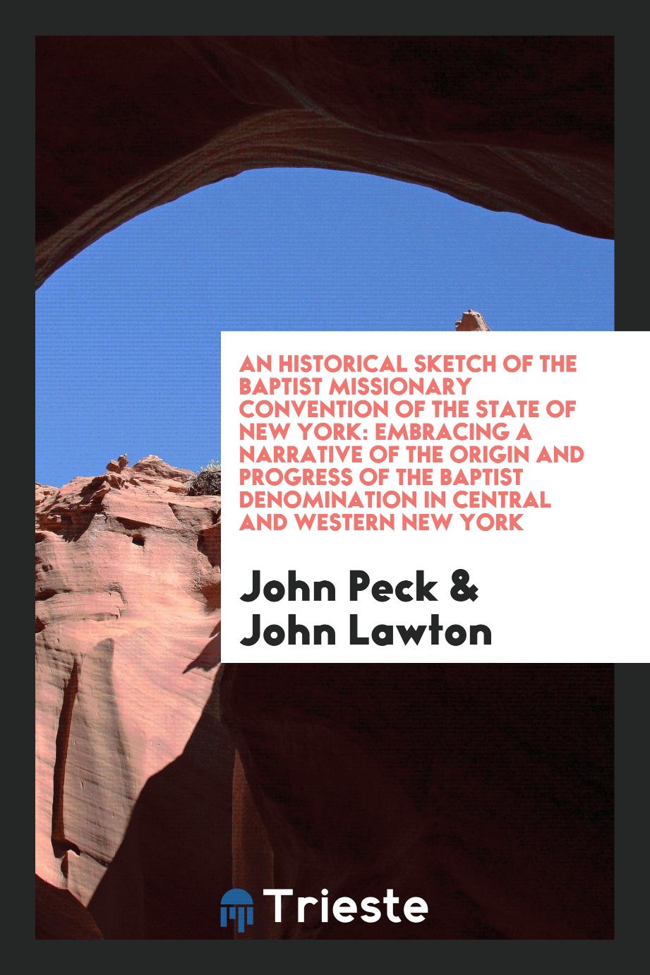 An Historical sketch of the Baptist Missionary Convention of the State of New York: embracing a narrative of the origin and progress of the Baptist denomination in central and western New York