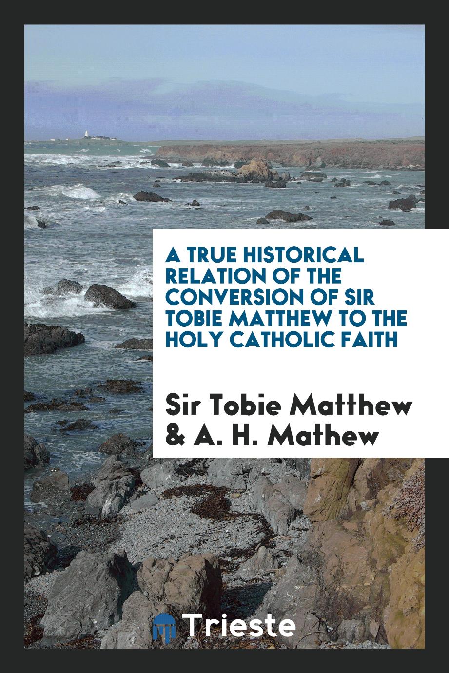 A True Historical Relation of the Conversion of Sir Tobie Matthew to the Holy Catholic Faith
