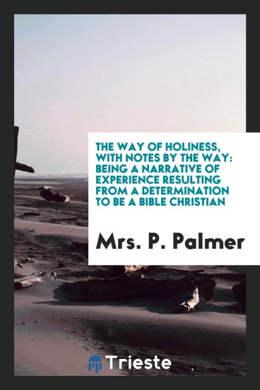 The way of holiness, with notes by the way: being a narrative of experience resulting from a determination to be a Bible Christian
