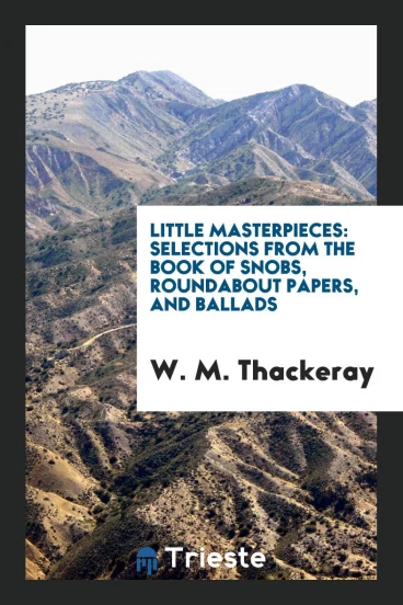 Little Masterpieces: Selections from The Book of Snobs, Roundabout Papers, and Ballads