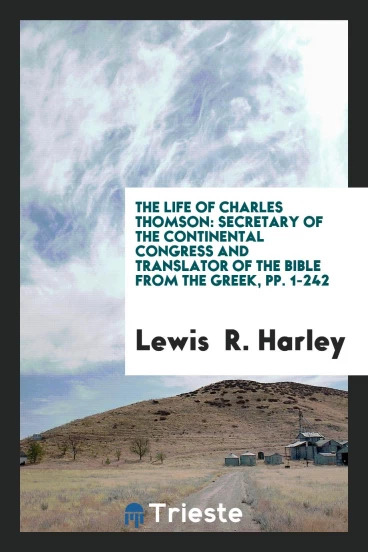The Life of Charles Thomson: Secretary of the Continental Congress and Translator of the Bible from the Greek, pp. 1-242