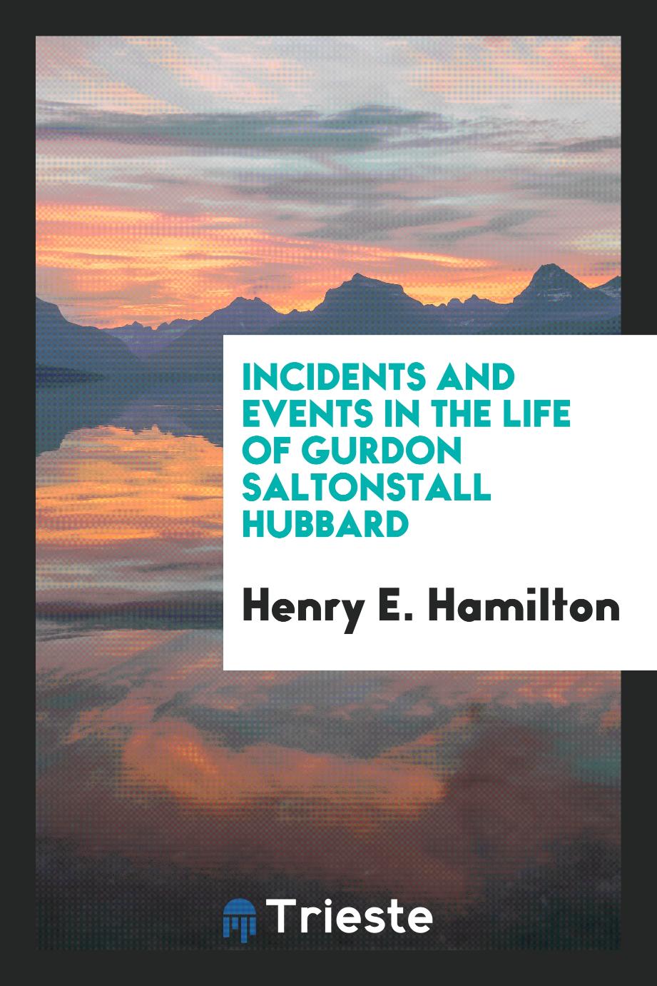 Incidents and events in the life of Gurdon Saltonstall Hubbard