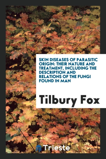 Skin Diseases of Parasitic Origin: Their Nature and Treatment, including the Description and Relations of the Fungi Found in Man
