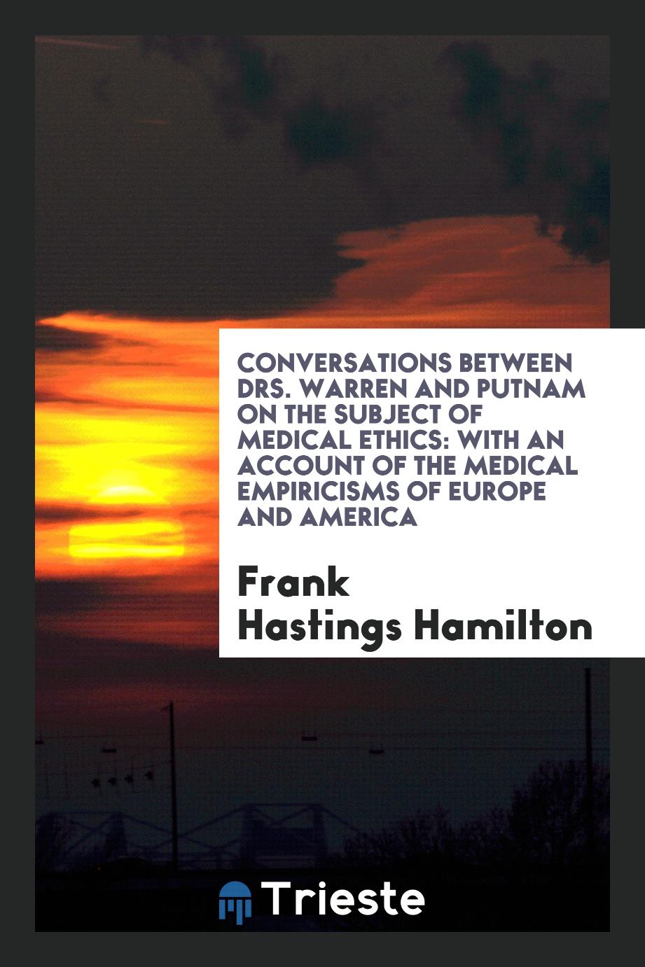 Conversations Between Drs. Warren and Putnam on the Subject of Medical Ethics: With an Account of the Medical Empiricisms of Europe and America