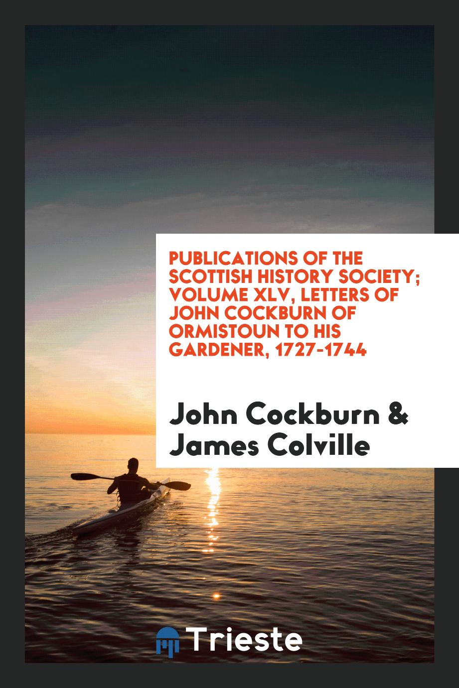 Publications of the Scottish History Society; Volume XLV, Letters of John Cockburn of Ormistoun to his gardener, 1727-1744