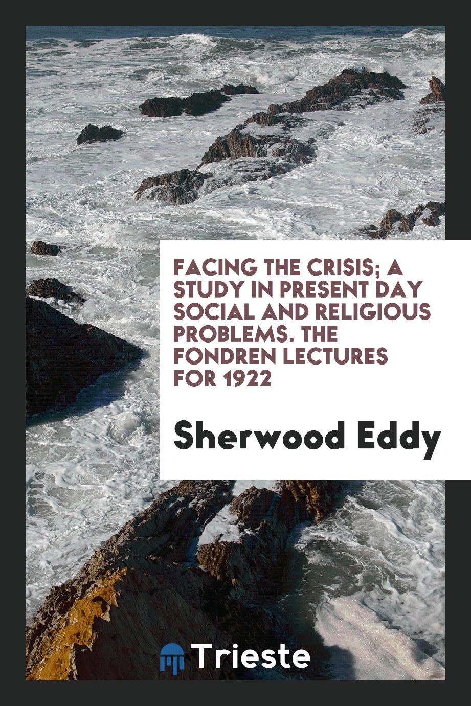 Facing the crisis; a study in present day social and religious problems. The fondren lectures for 1922