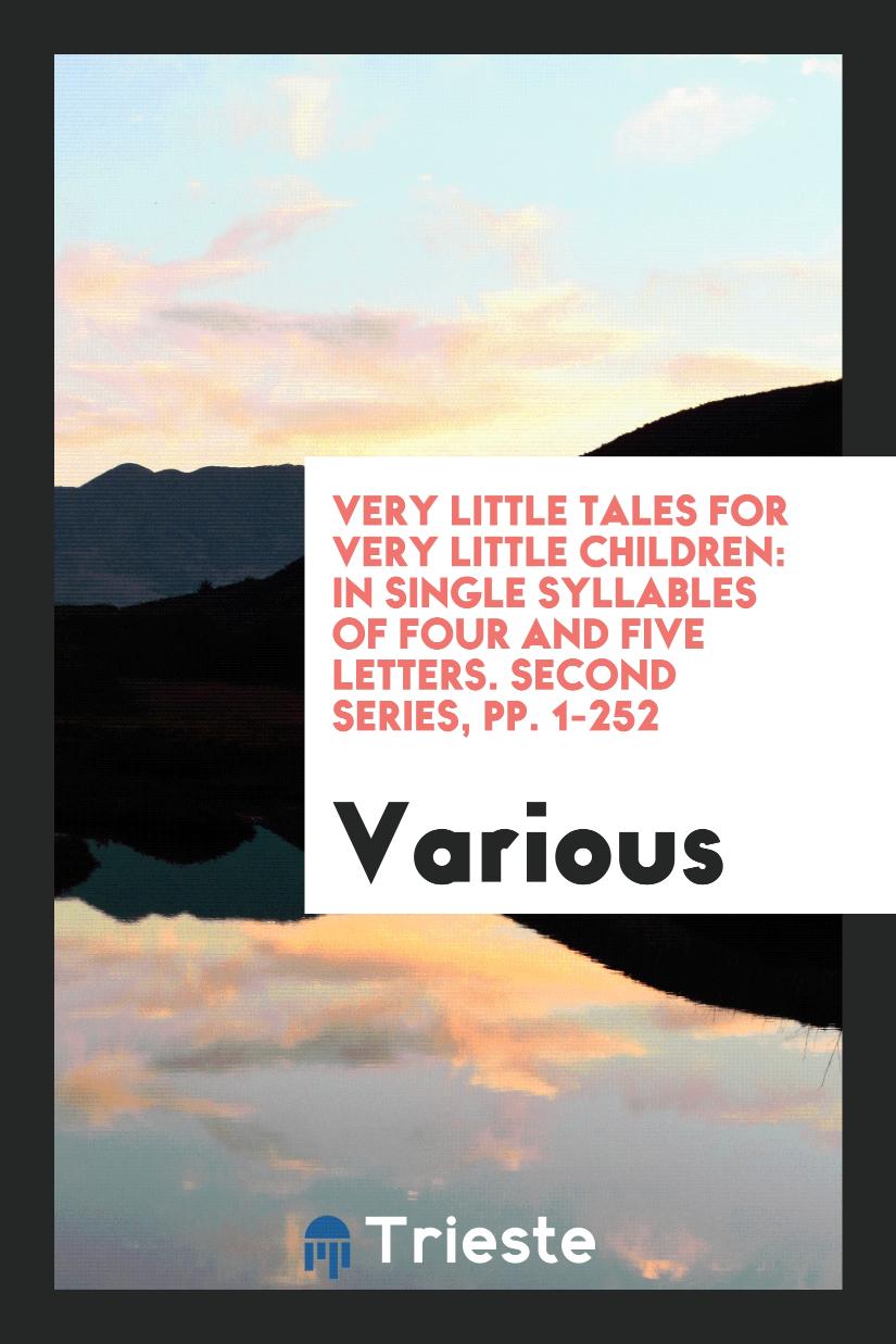 Very little tales for very little children: in single syllables of four and five letters. Second series, pp. 1-252