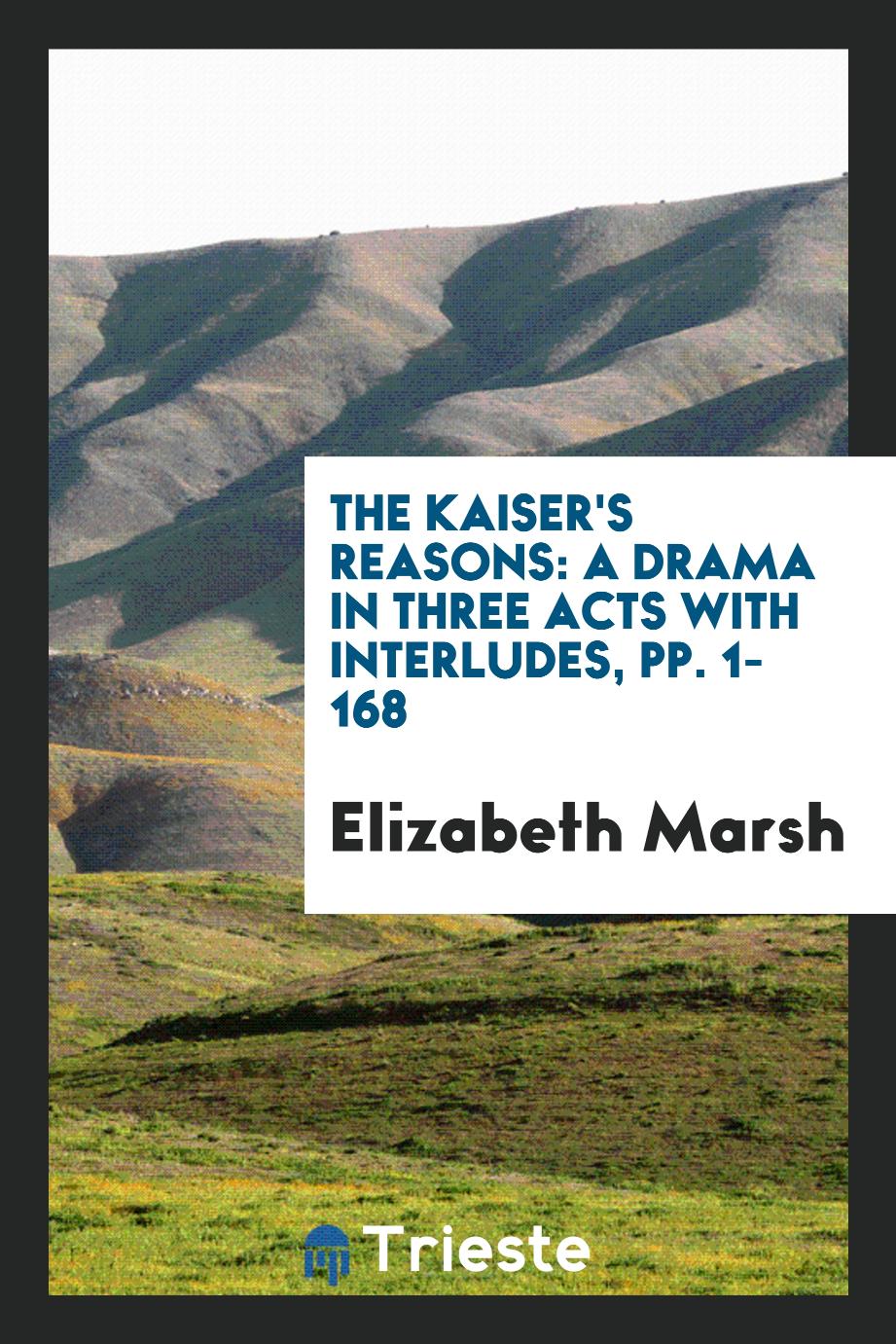 The Kaiser's Reasons: A Drama in Three Acts with Interludes, pp. 1-168