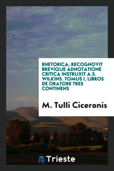 Rhetorica; recognovit brevique adnotatione critica instruxit A.S. Wilkins. Tomus I, Libros de oratore tres continens