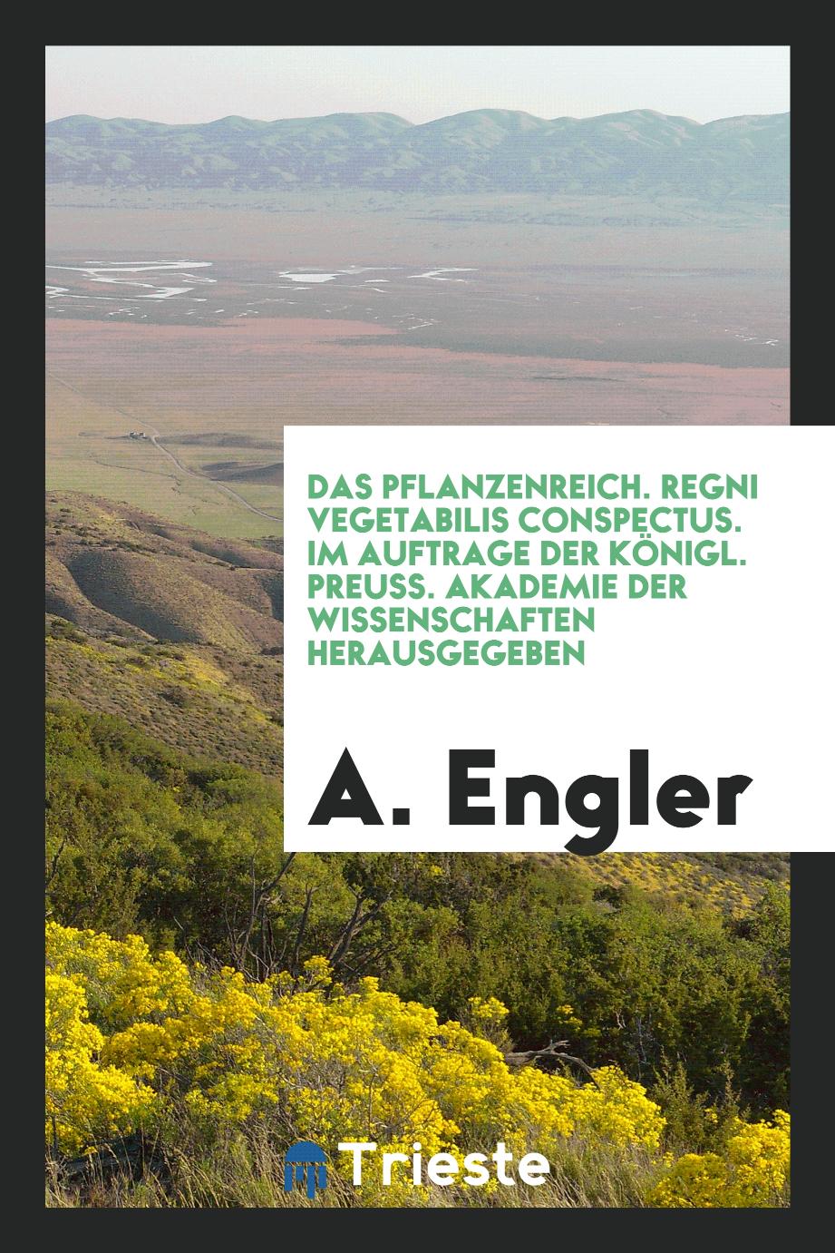 Das Pflanzenreich. Regni vegetabilis conspectus. Im Auftrage der Königl. preuss. Akademie der Wissenschaften herausgegeben