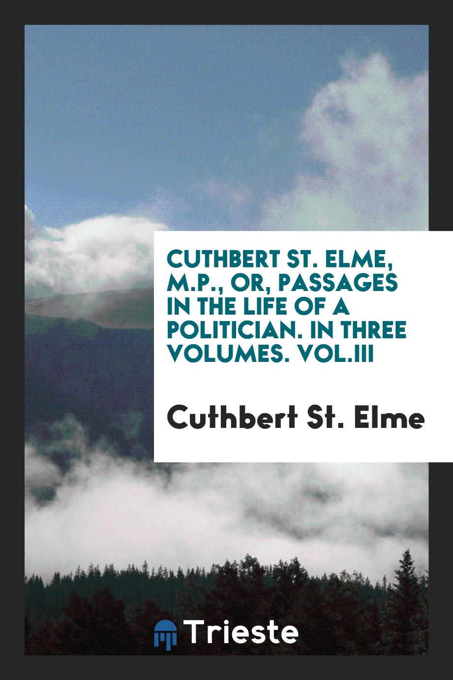 Cuthbert St. Elme, M.P., or, Passages in the life of a politician. In three volumes. Vol.III