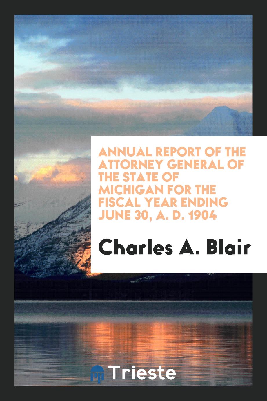 Annual Report of the Attorney General of the State of Michigan for the Fiscal Year Ending June 30, A. D. 1904