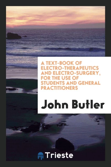 A Text-Book of Electro-Therapeutics and Electro-Surgery, for the Use of Students and General Practitioners
