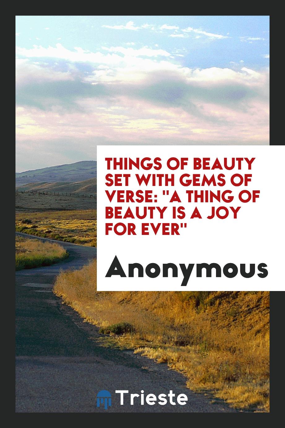 Things of Beauty Set with Gems of Verse: "A Thing of Beauty Is a Joy for Ever"