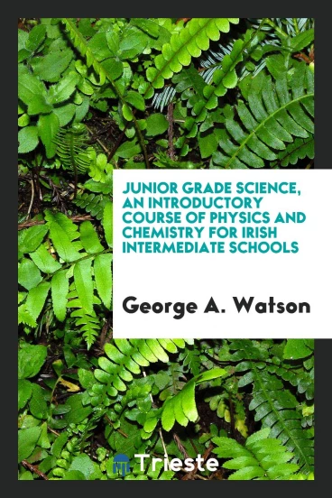 Junior grade science, an introductory course of physics and chemistry for Irish intermediate schools