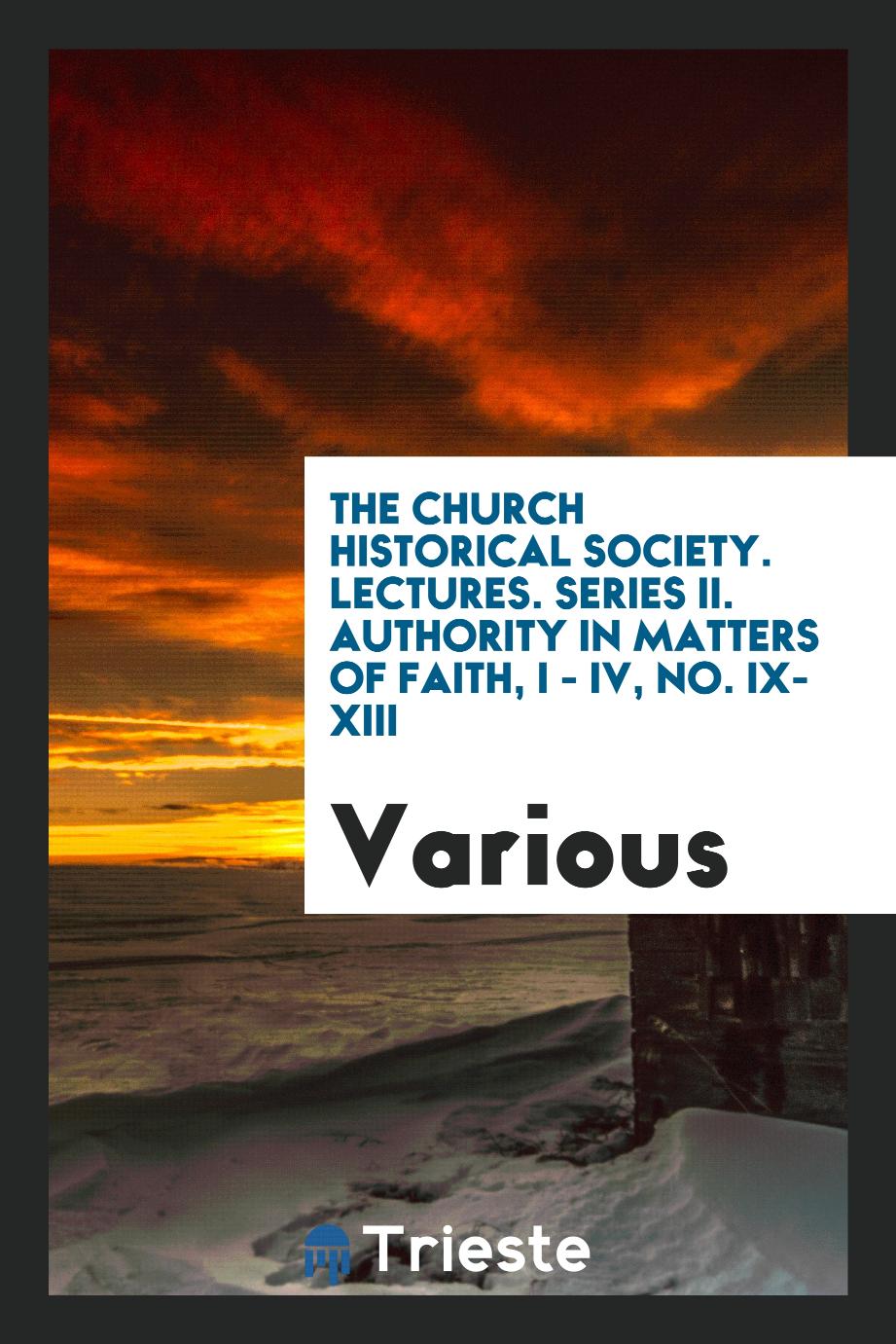 The church historical society. Lectures. Series II. Authority in matters of faith, I - IV, No. IX- XIII