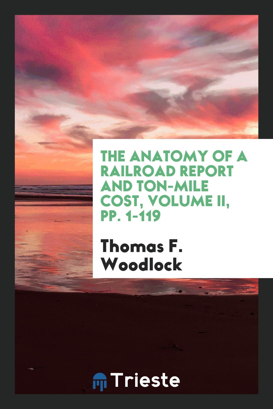The Anatomy of a Railroad Report and Ton-Mile Cost, Volume II, pp. 1-119