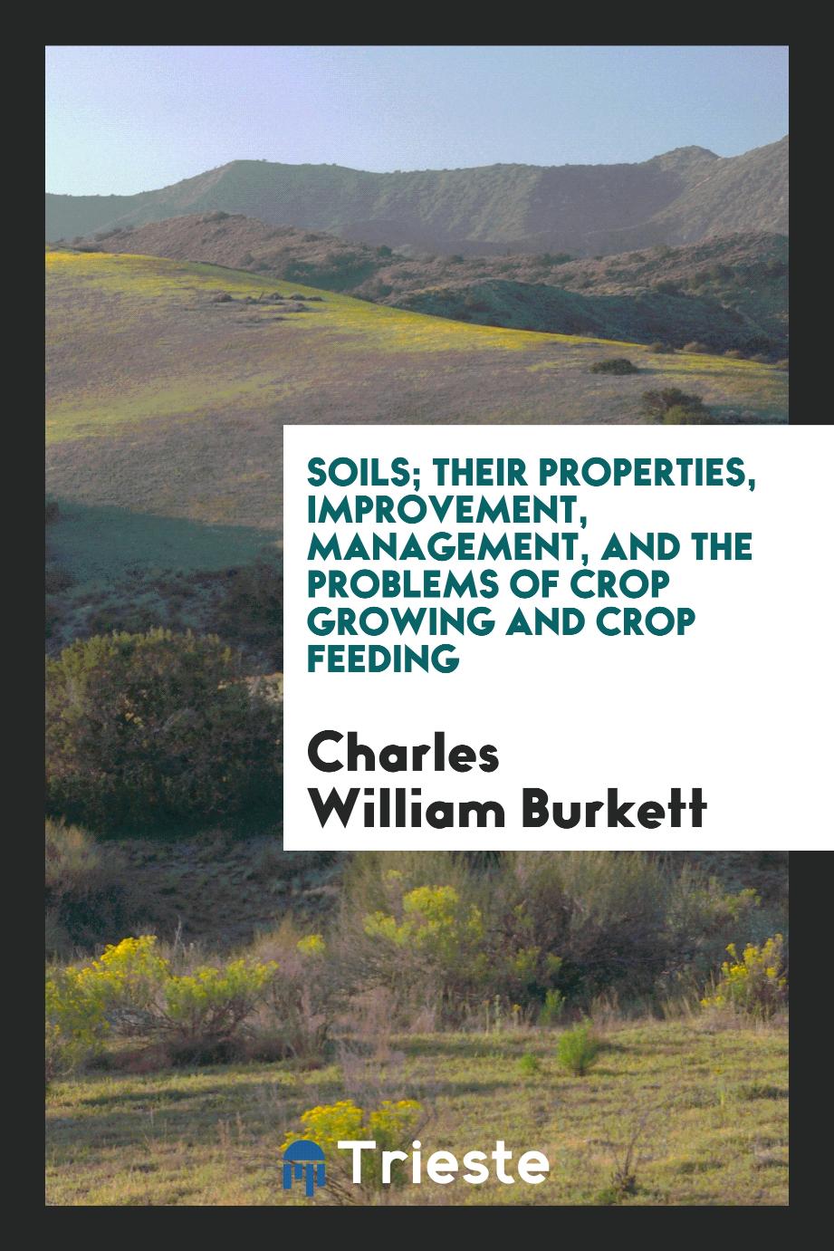 Soils; Their Properties, Improvement, Management, and the Problems of Crop Growing and Crop Feeding