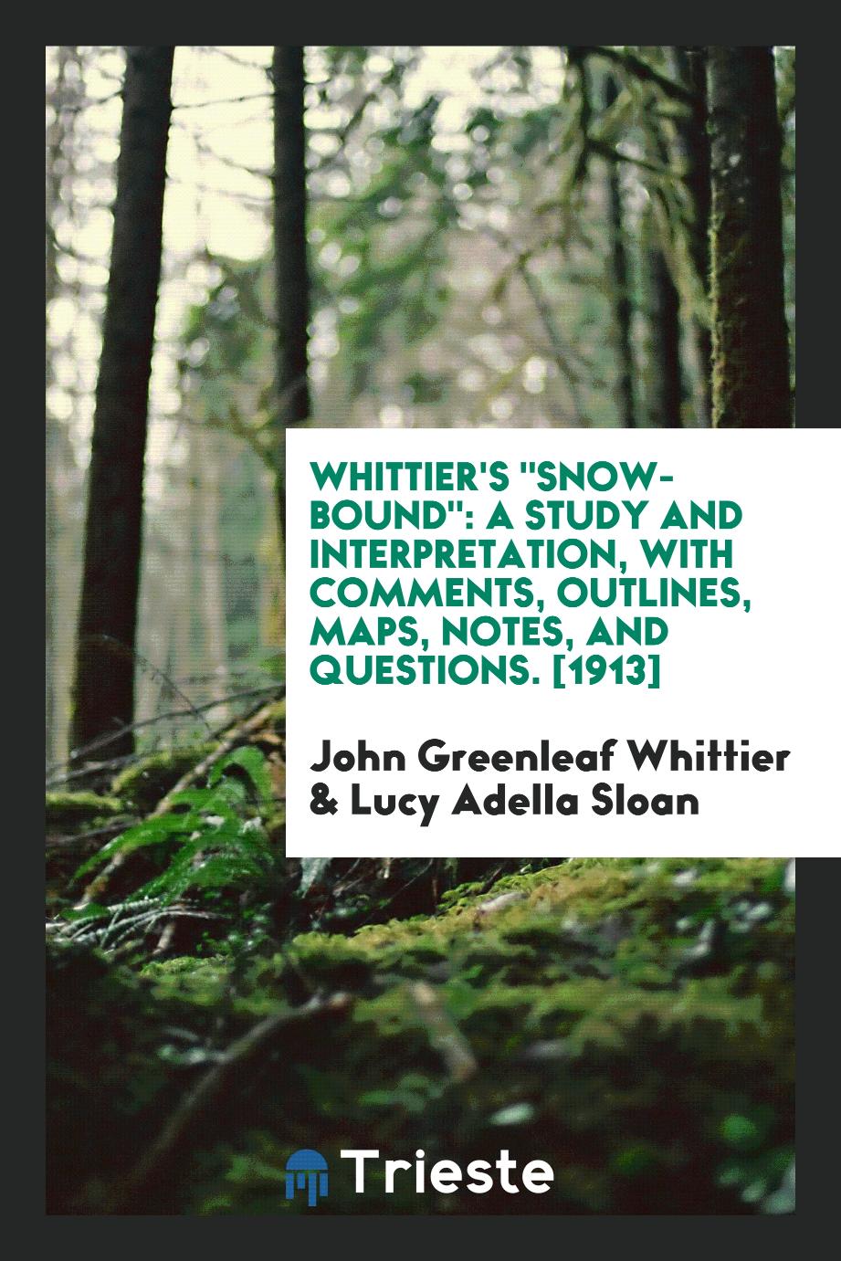 Whittier's "Snow-Bound": A Study and Interpretation, with Comments, Outlines, Maps, Notes, and Questions. [1913]