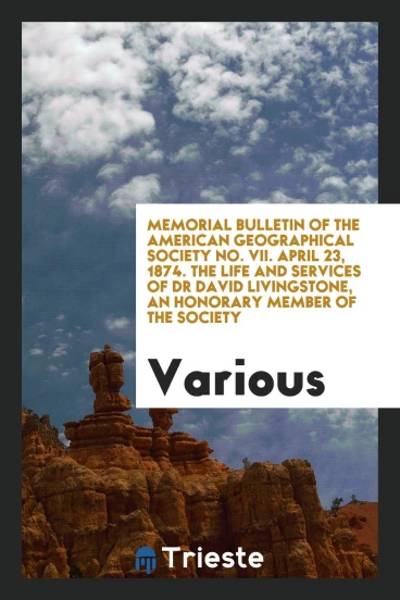 Memorial bulletin of the American Geographical Society No. VII. April 23, 1874. The life and services of Dr David Livingstone, an honorary member of the society
